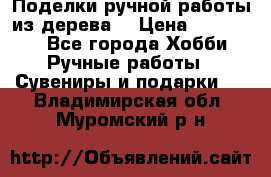  Поделки ручной работы из дерева  › Цена ­ 3-15000 - Все города Хобби. Ручные работы » Сувениры и подарки   . Владимирская обл.,Муромский р-н